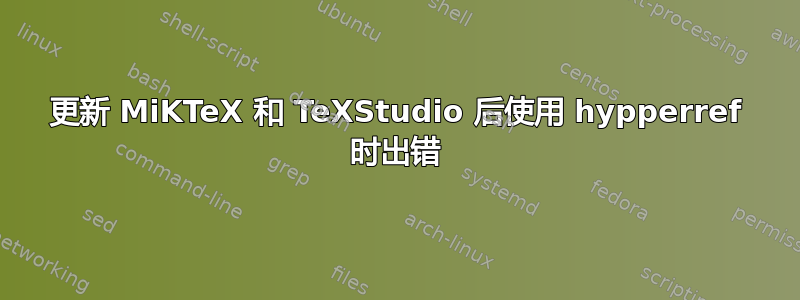 更新 MiKTeX 和 TeXStudio 后使用 hypperref 时出错