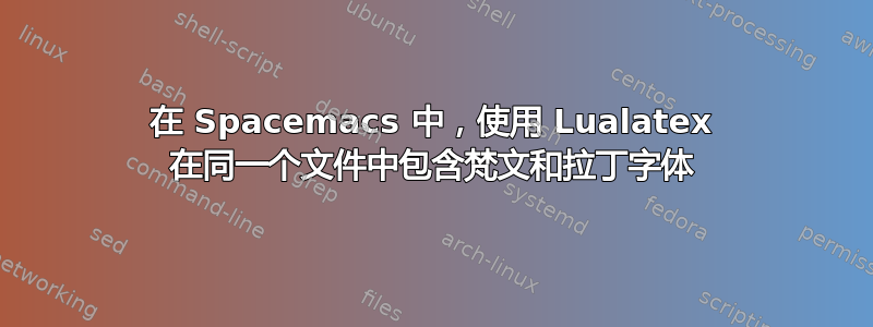 在 Spacemacs 中，使用 Lualatex 在同一个文件中包含梵文和拉丁字体