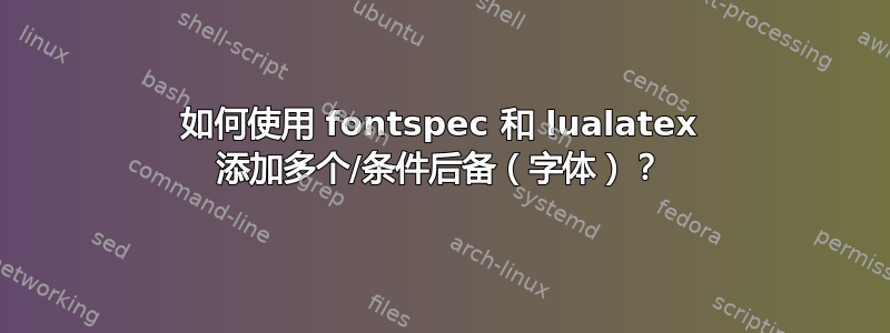 如何使用 fontspec 和 lualatex 添加多个/条件后备（字体）？