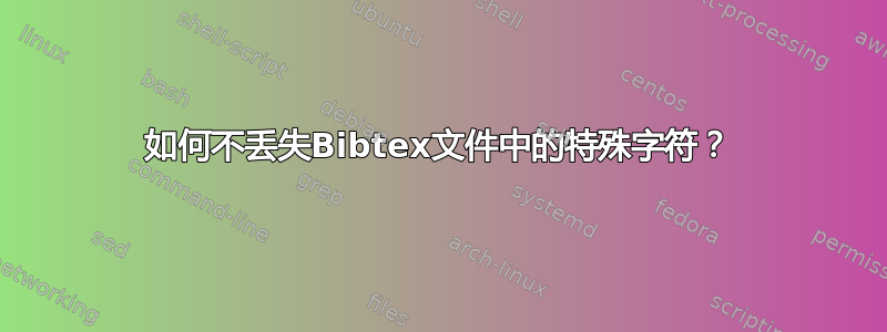 如何不丢失Bibtex文件中的特殊字符？