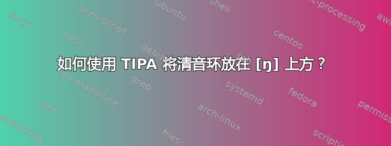 如何使用 TIPA 将清音环放在 [ŋ] 上方？