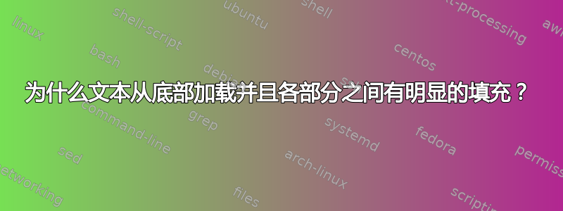 为什么文本从底部加载并且各部分之间有明显的填充？