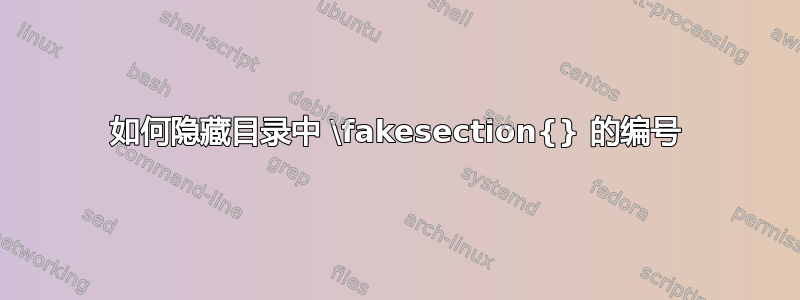 如何隐藏目录中 \fakesection{} 的编号