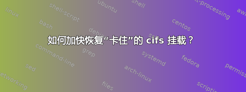 如何加快恢复“卡住”的 cifs 挂载？