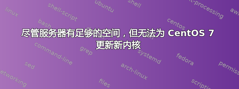 尽管服务器有足够的空间，但无法为 CentOS 7 更新新内核