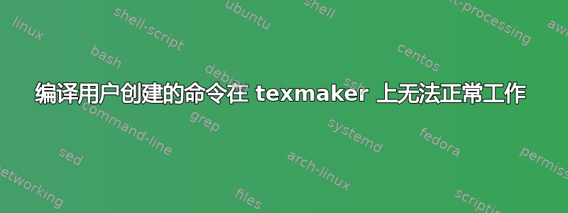 编译用户创建的命令在 texmaker 上无法正常工作