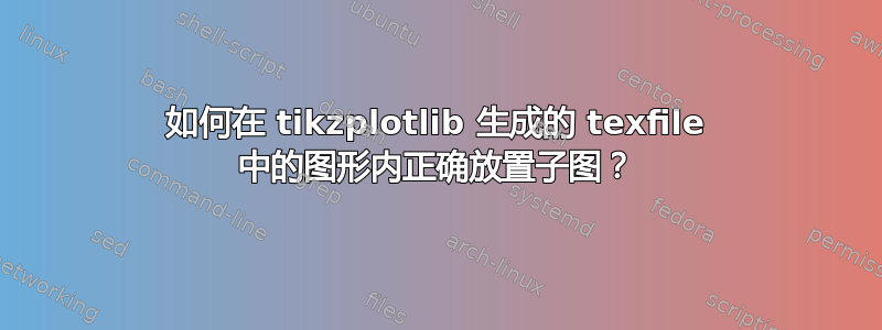 如何在 tikzplotlib 生成的 texfile 中的图形内正确放置子图？