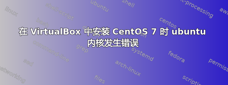 在 VirtualBox 中安装 CentOS 7 时 ubuntu 内核发生错误