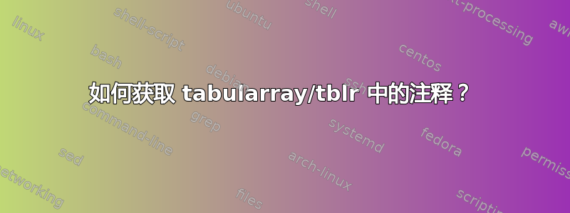 如何获取 tabularray/tblr 中的注释？