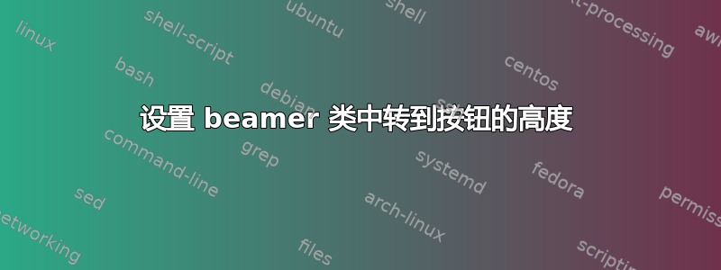 设置 beamer 类中转到按钮的高度