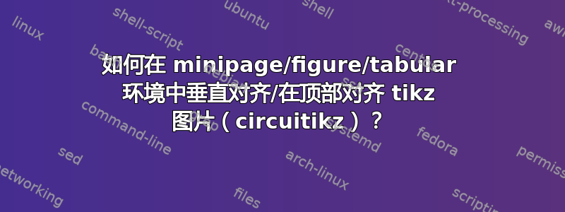 如何在 minipage/figure/tabular 环境中垂直对齐/在顶部对齐 tikz 图片（circuitikz）？