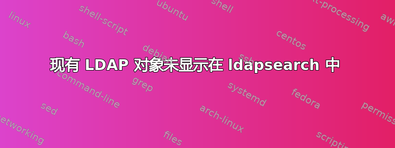 现有 LDAP 对象未显示在 ldapsearch 中