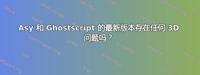 Asy 和 Ghostscript 的最新版本存在任何 3D 问题吗？