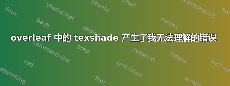 overleaf 中的 texshade 产生了我无法理解的错误