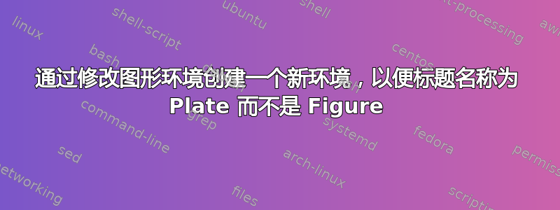 通过修改图形环境创建一个新环境，以便标题名称为 Plate 而不是 Figure