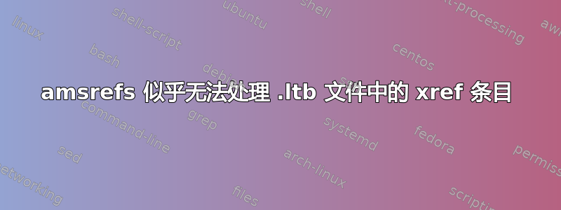 amsrefs 似乎无法处理 .ltb 文件中的 xref 条目