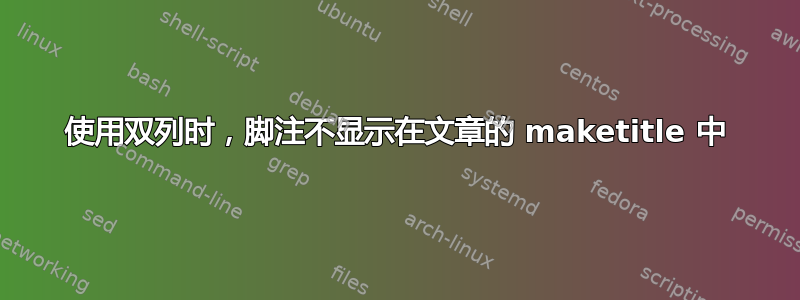 使用双列时，脚注不显示在文章的 maketitle 中