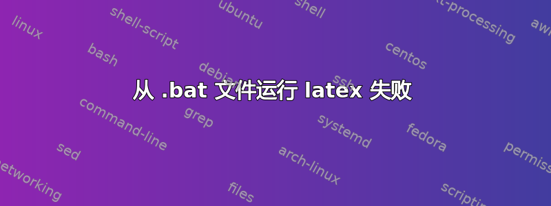 从 .bat 文件运行 latex 失败