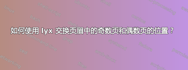 如何使用 lyx 交换页眉中的奇数页和偶数页的位置？