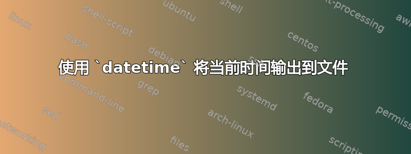 使用 `datetime` 将当前时间输出到文件