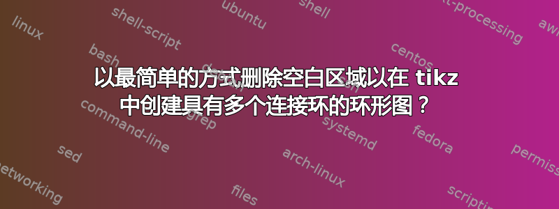 以最简单的方式删除空白区域以在 tikz 中创建具有多个连接环的环形图？