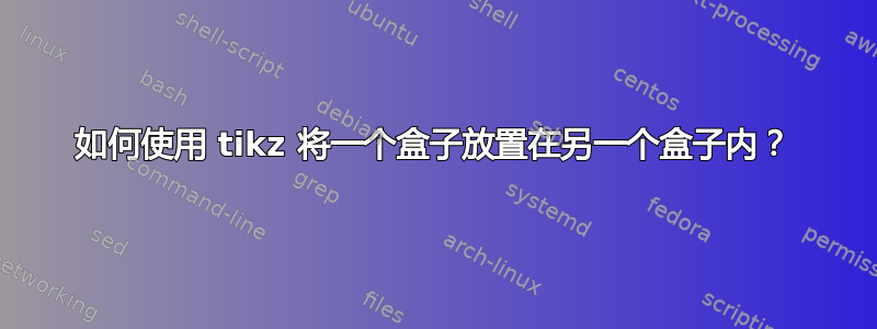 如何使用 tikz 将一个盒子放置在另一个盒子内？