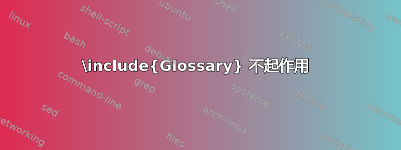 \include{Glossary} 不起作用 