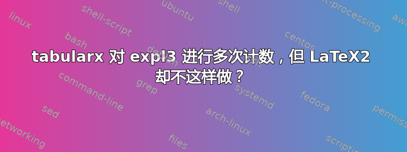 tabularx 对 expl3 进行多次计数，但 LaTeX2 却不这样做？