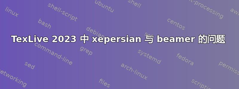 TexLive 2023 中 xepersian 与 beamer 的问题