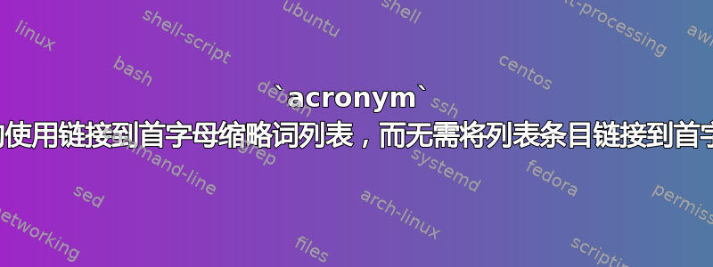 `acronym` 包：将首字母缩略词的使用链接到首字母缩略词列表，而无需将列表条目链接到首字母缩略词的首次使用