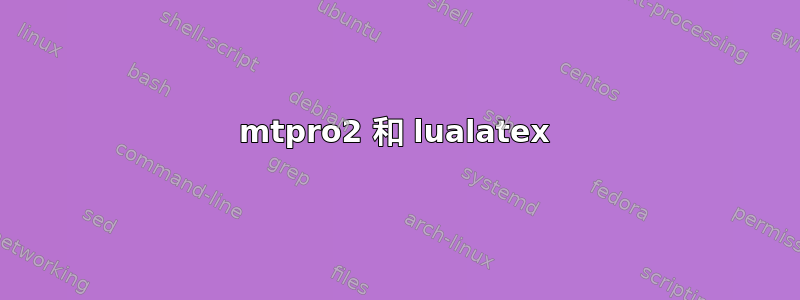 mtpro2 和 lualatex