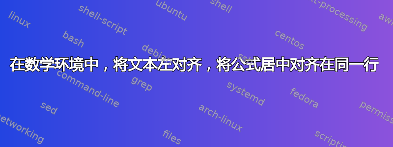 在数学环境中，将文本左对齐，将公式居中对齐在同一行