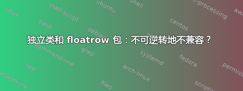 独立类和 floatrow 包：不可逆转地不兼容？