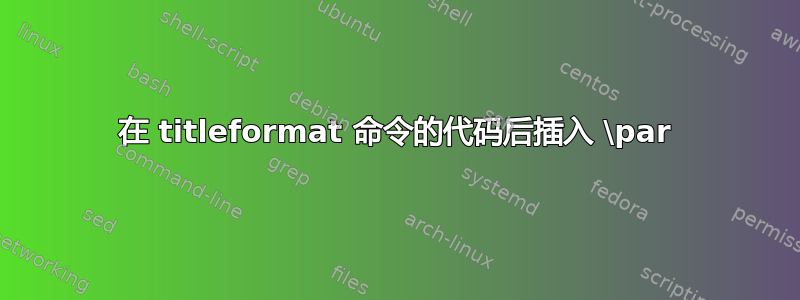 在 titleformat 命令的代码后插入 \par