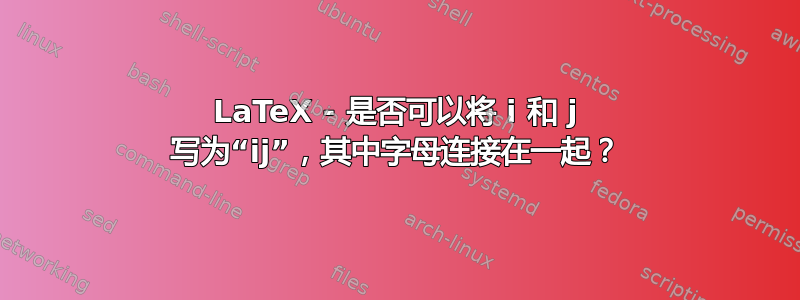 LaTeX - 是否可以将 i 和 j 写为“ij”，其中字母连接在一起？