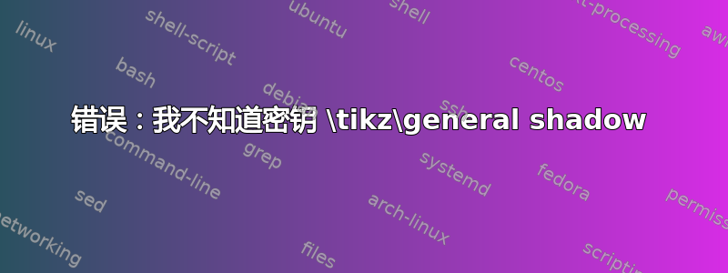 错误：我不知道密钥 \tikz\general shadow