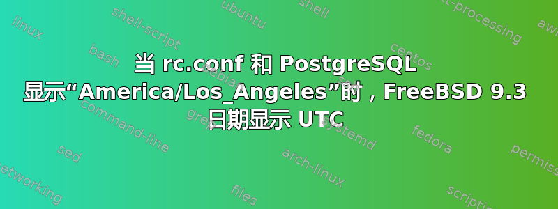 当 rc.conf 和 PostgreSQL 显示“America/Los_Angeles”时，FreeBSD 9.3 日期显示 UTC