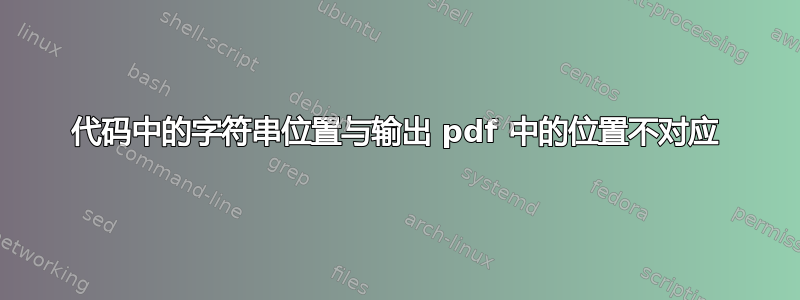 代码中的字符串位置与输出 pdf 中的位置不对应