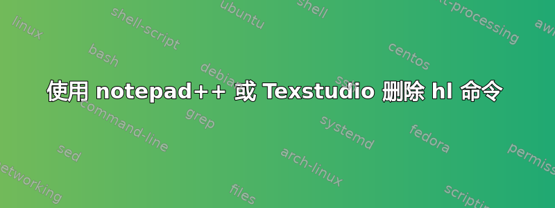 使用 notepad++ 或 Texstudio 删除 hl 命令