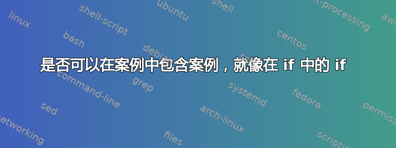 是否可以在案例中包含案例，就像在 if 中的 if 