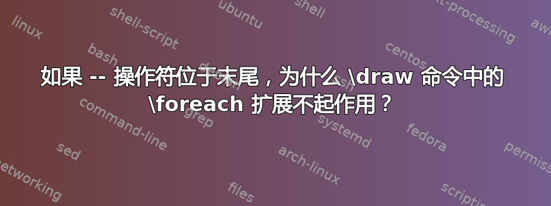 如果 -- 操作符位于末尾，为什么 \draw 命令中的 \foreach 扩展不起作用？