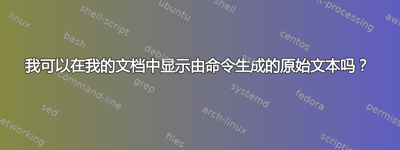 我可以在我的文档中显示由命令生成的原始文本吗？