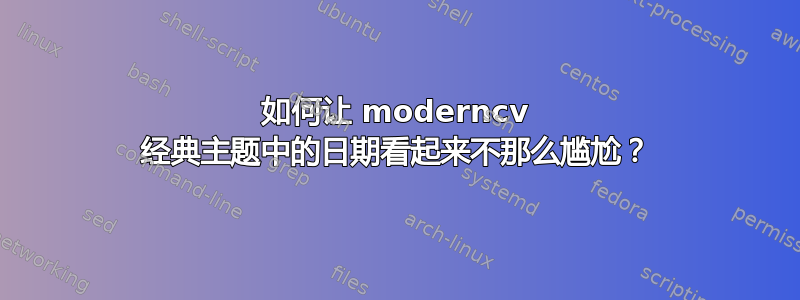 如何让 moderncv 经典主题中的日期看起来不那么尴尬？