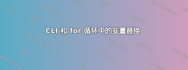 CLI 和 for 循环中的变量替换