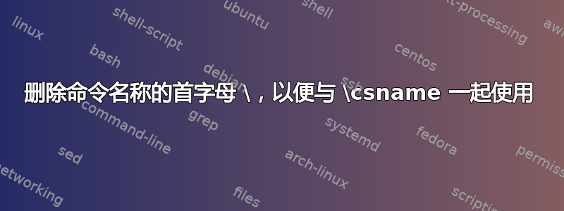 删除命令名称的首字母 \，以便与 \csname 一起使用