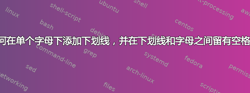 如何在单个字母下添加下划线，并在下划线和字母之间留有空格？