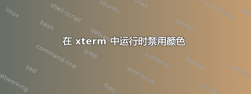 在 xterm 中运行时禁用颜色