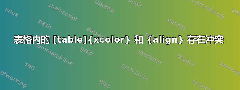 表格内的 [table]{xcolor} 和 {align} 存在冲突