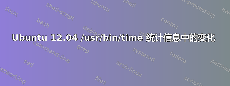 Ubuntu 12.04 /usr/bin/time 统计信息中的变化