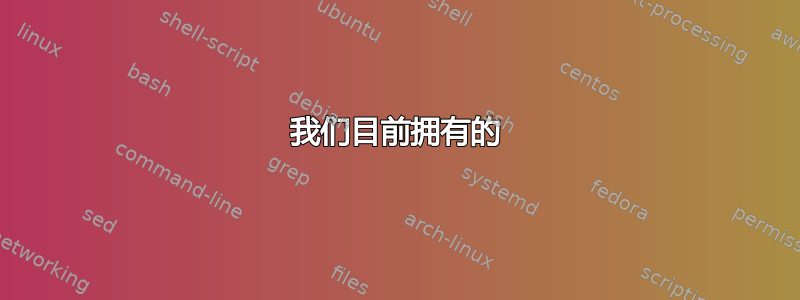 我们目前拥有的